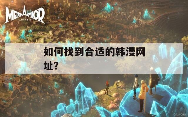 如何找到合适的韩漫网址？