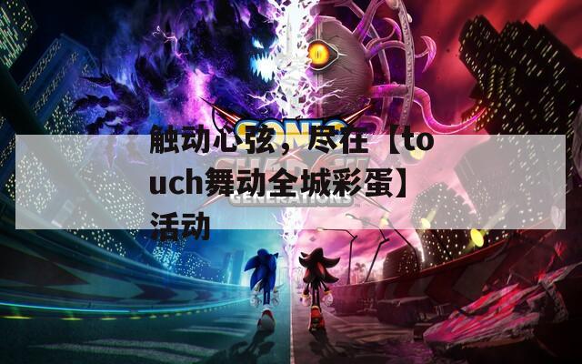 触动心弦，尽在【touch舞动全城彩蛋】活动