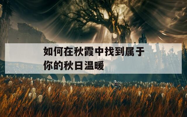 如何在秋霞中找到属于你的秋日温暖  第1张