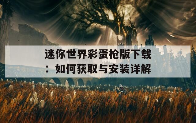 迷你世界彩蛋枪版下载：如何获取与安装详解
