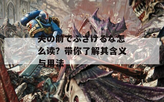 夫の前でふざけるな怎么读？带你了解其含义与用法