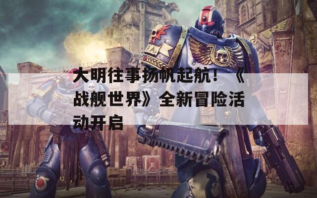 大明往事扬帆起航！《战舰世界》全新冒险活动开启  第1张