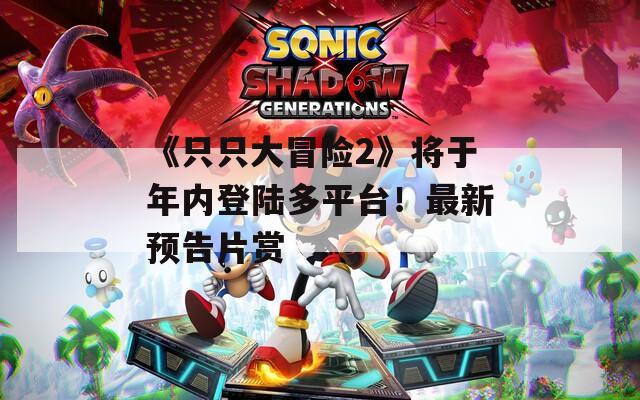 《只只大冒险2》将于年内登陆多平台！最新预告片赏  第1张