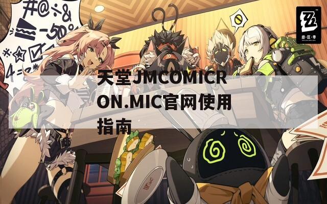 天堂JMCOMICRON.MIC官网使用指南