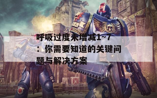 呼吸过度未增减1~7：你需要知道的关键问题与解决方案  第1张