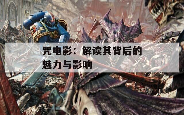 咒电影：解读其背后的魅力与影响  第1张