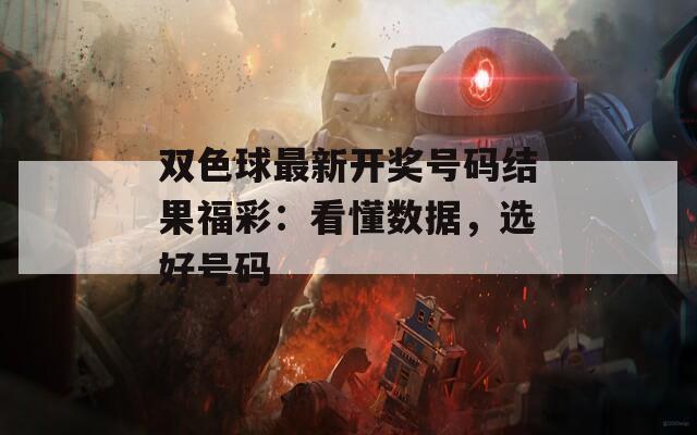 双色球最新开奖号码结果福彩：看懂数据，选好号码