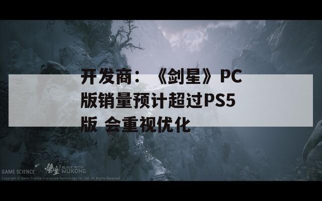 开发商：《剑星》PC版销量预计超过PS5版 会重视优化