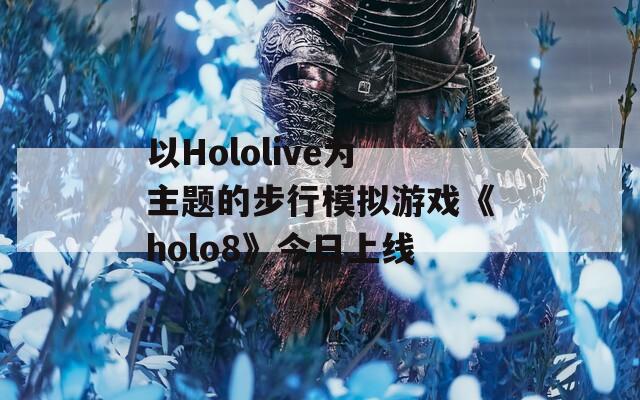 以Hololive为主题的步行模拟游戏《holo8》今日上线