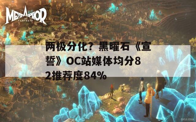 两极分化？黑曜石《宣誓》OC站媒体均分82推荐度84%