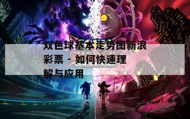 双色球基本走势图新浪彩票 - 如何快速理解与应用