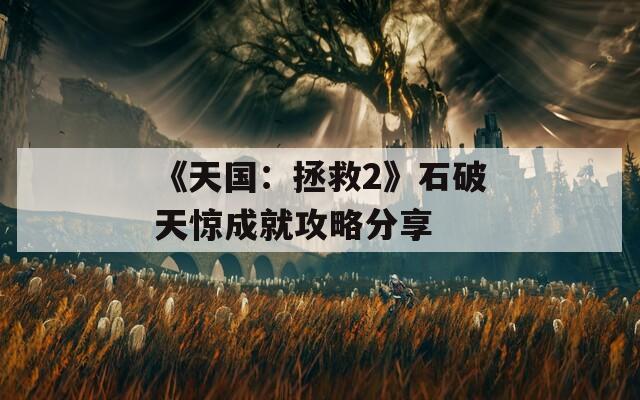 《天国：拯救2》石破天惊成就攻略分享