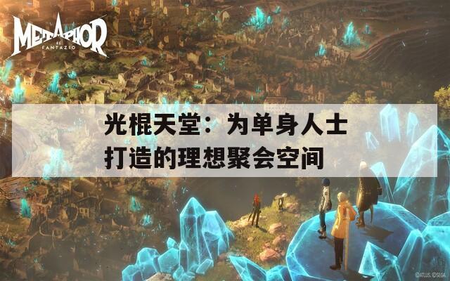 光棍天堂：为单身人士打造的理想聚会空间