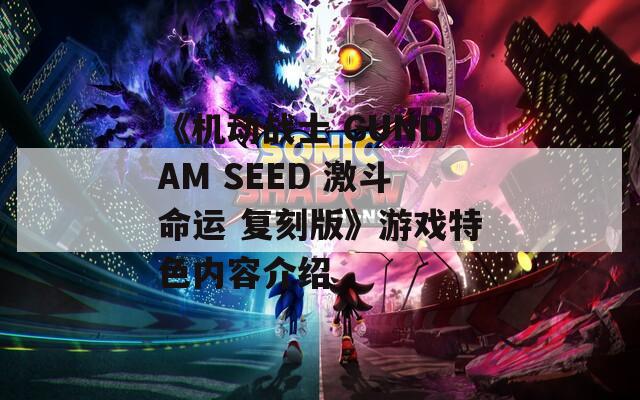 《机动战士 GUNDAM SEED 激斗命运 复刻版》游戏特色内容介绍