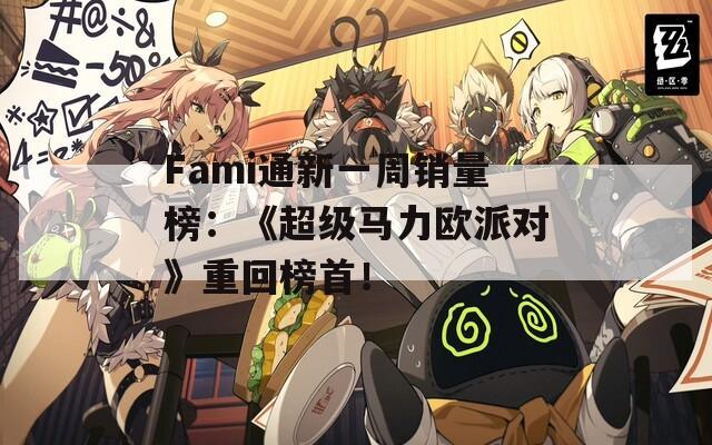 Fami通新一周销量榜：《超级马力欧派对》重回榜首！  第1张