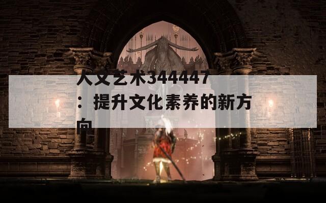 人文艺术344447：提升文化素养的新方向