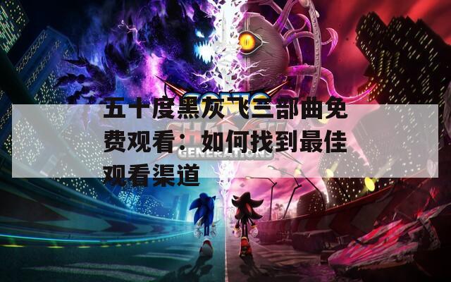 五十度黑灰飞三部曲免费观看：如何找到最佳观看渠道