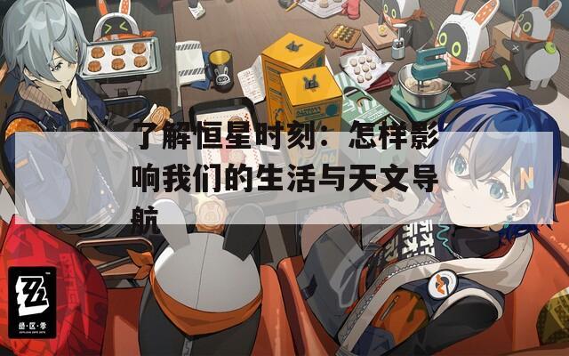 了解恒星时刻：怎样影响我们的生活与天文导航