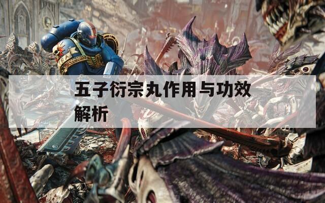 五子衍宗丸作用与功效解析