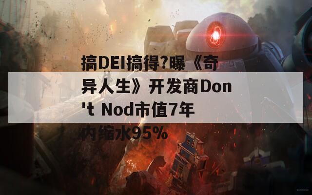 搞DEI搞得?曝《奇异人生》开发商Don't Nod市值7年内缩水95%
