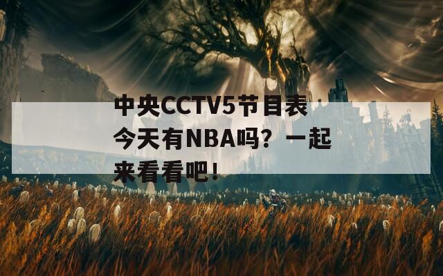 中央CCTV5节目表今天有NBA吗？一起来看看吧！