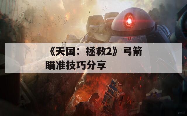 《天国：拯救2》弓箭瞄准技巧分享