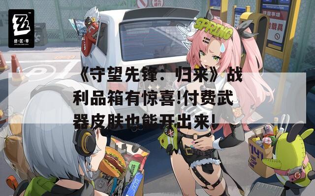 《守望先锋：归来》战利品箱有惊喜!付费武器皮肤也能开出来!
