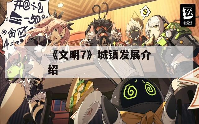 《文明7》城镇发展介绍