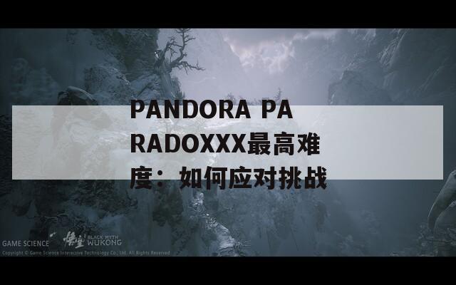 PANDORA PARADOXXX最高难度：如何应对挑战