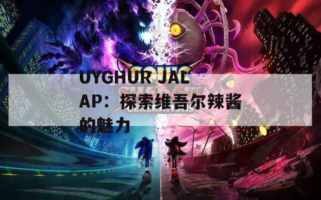 UYGHUR JALAP：探索维吾尔辣酱的魅力