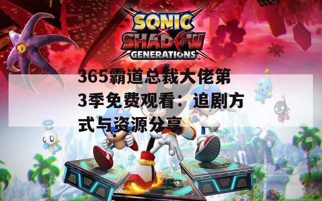 365霸道总裁大佬第3季免费观看：追剧方式与资源分享