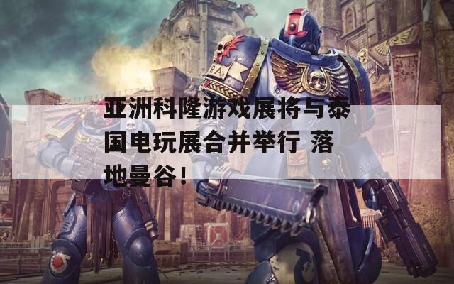 亚洲科隆游戏展将与泰国电玩展合并举行 落地曼谷！