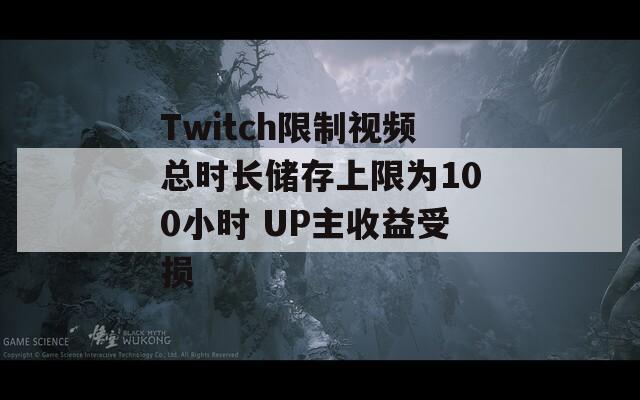 Twitch限制视频总时长储存上限为100小时 UP主收益受损