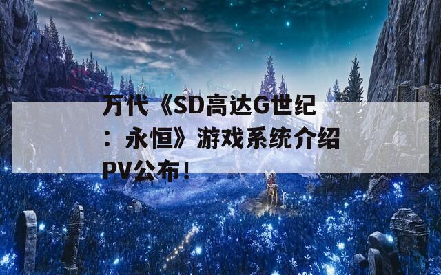 万代《SD高达G世纪：永恒》游戏系统介绍PV公布！