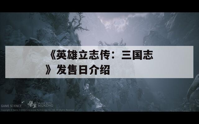 《英雄立志传：三国志》发售日介绍