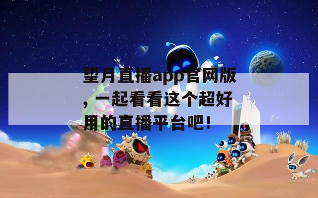 望月直播app官网版, 一起看看这个超好用的直播平台吧！