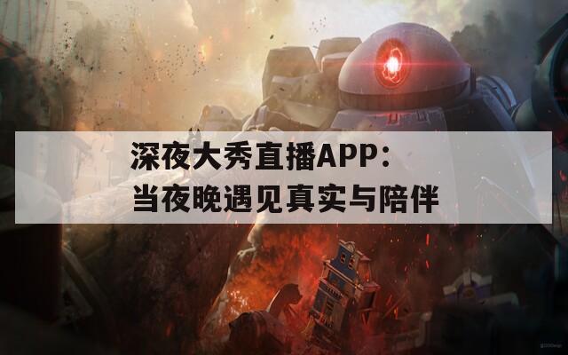 深夜大秀直播APP：当夜晚遇见真实与陪伴