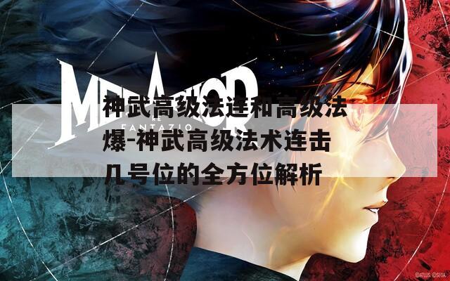 神武高级法连和高级法爆-神武高级法术连击几号位的全方位解析