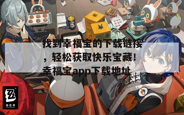 找到幸福宝的下载链接，轻松获取快乐宝藏！幸福宝app下载地址
