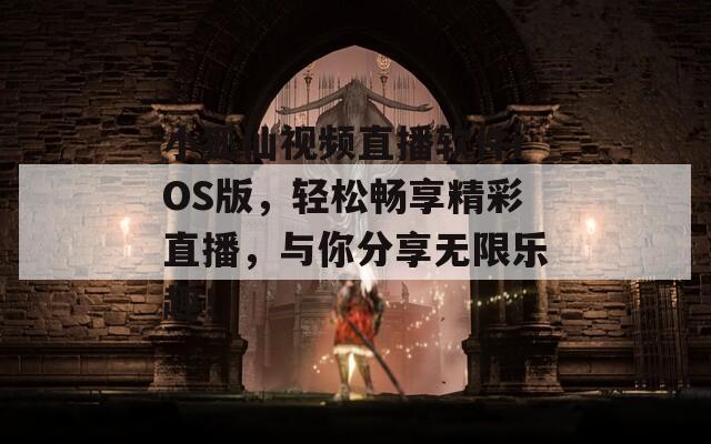 小狐仙视频直播软件iOS版，轻松畅享精彩直播，与你分享无限乐趣！