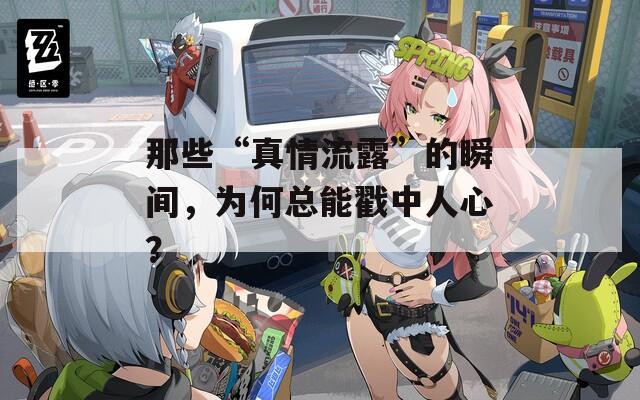 那些“真情流露”的瞬间，为何总能戳中人心？