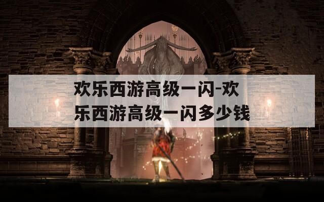 欢乐西游高级一闪-欢乐西游高级一闪多少钱