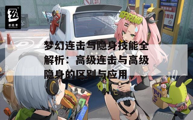 梦幻连击与隐身技能全解析：高级连击与高级隐身的区别与应用