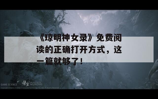 《琼明神女录》免费阅读的正确打开方式，这一篇就够了！