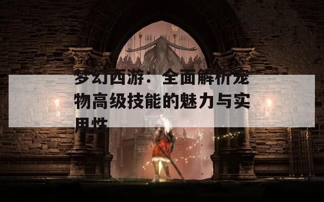 梦幻西游：全面解析宠物高级技能的魅力与实用性