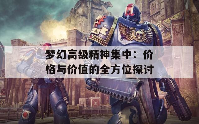 梦幻高级精神集中：价格与价值的全方位探讨