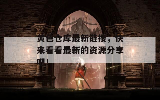 黄色仓库最新链接，快来看看最新的资源分享吧！
