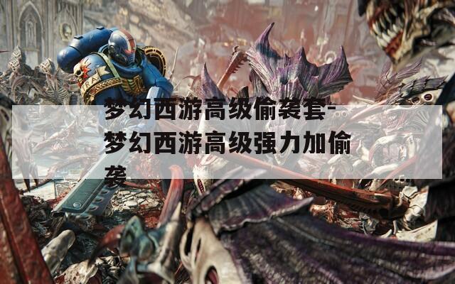 梦幻西游高级偷袭套-梦幻西游高级强力加偷袭