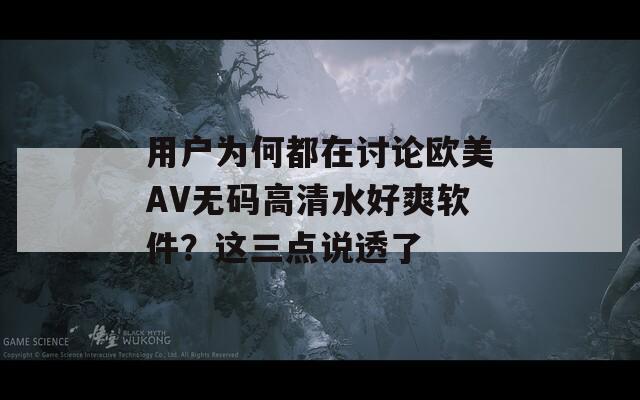 用户为何都在讨论欧美AV无码高清水好爽软件？这三点说透了  第1张