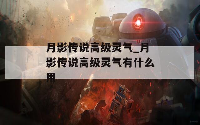 月影传说高级灵气_月影传说高级灵气有什么用